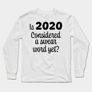 Is 2020 Considered a Swear Word Yet? Black Font Long Sleeve T-Shirt